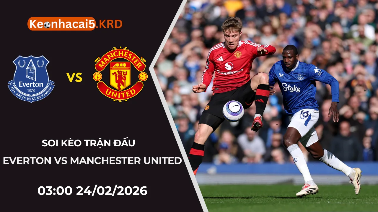 Soi Kèo Trận Everton Vs Manchester United | 03:00 24/02/2026